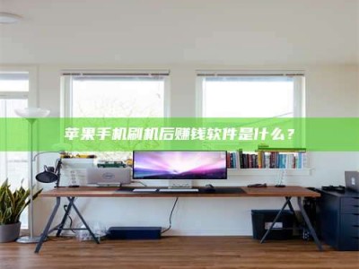 黄南苹果手机刷机后赚钱软件是什么？