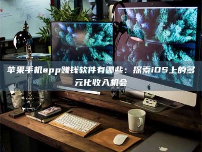 黄南苹果手机app赚钱软件有哪些：探索iOS上的多元化收入机会
