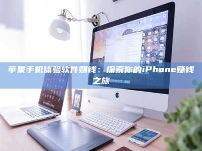 黄南苹果手机体验软件赚钱：探索你的iPhone赚钱之旅