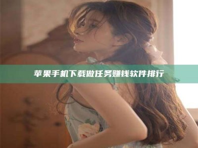 黄南苹果手机下载做任务赚钱软件排行