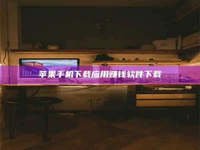 黄南苹果手机下载应用赚钱软件下载