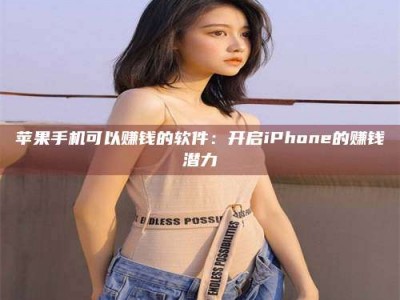 黄南苹果手机可以赚钱的软件：开启iPhone的赚钱潜力