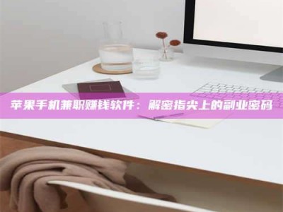 黄南苹果手机兼职赚钱软件：解密指尖上的副业密码