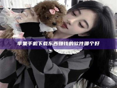 黄南苹果手机下载东西赚钱的软件哪个好