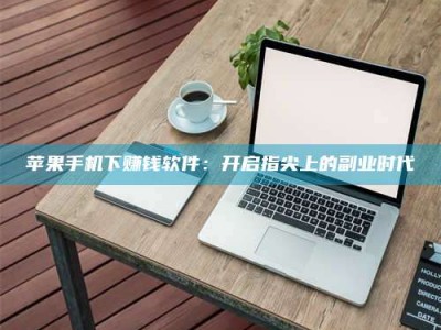 黄南苹果手机下赚钱软件：开启指尖上的副业时代